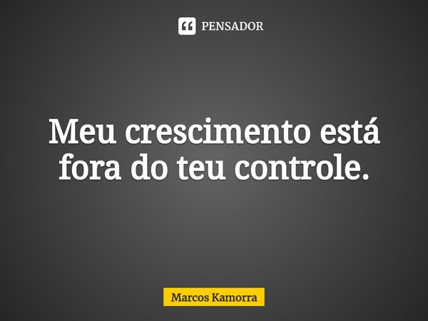 ⁠Meu crescimento está fora do teu controle.... Frase de Marcos Kamorra.
