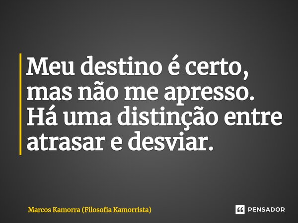 ⁠Meu destino é certo, mas não me apresso. Há uma distinção entre atrasar e desviar.... Frase de Marcos Kamorra (Filosofia Kamorrista).