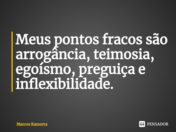 ⁠⁠Meus pontos fracos são arrogância, teimosia, egoísmo, preguiça e inflexibilidade.... Frase de Marcos Kamorra.