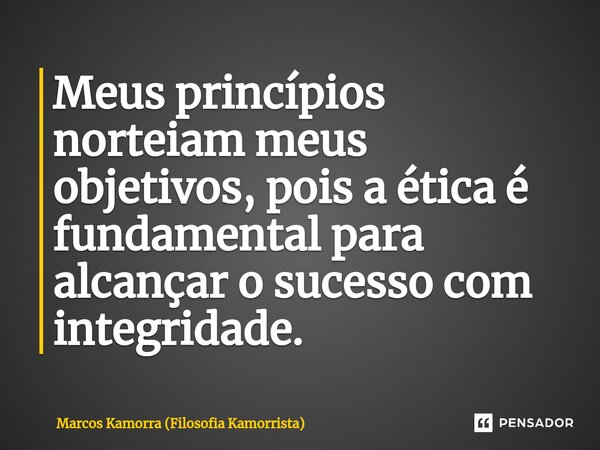 ⁠Meus princípios norteiam meus objetivos, pois a ética é fundamental para alcançar o sucesso com integridade.... Frase de Marcos Kamorra (Filosofia Kamorrista).