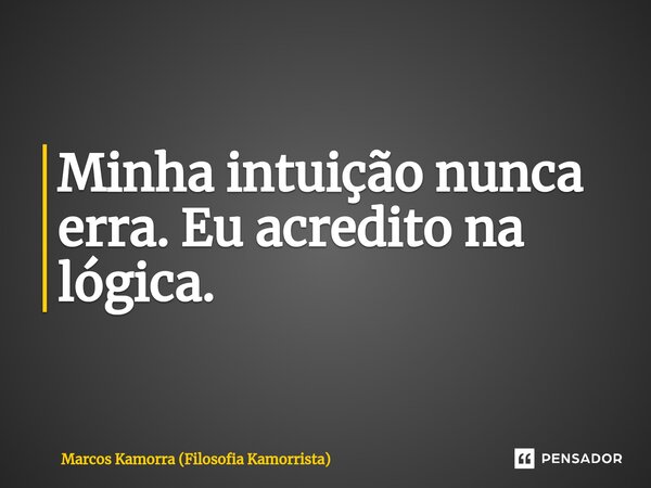 Minha intuição nunca erra. Eu acredito na lógica.⁠... Frase de Marcos Kamorra (Filosofia Kamorrista).