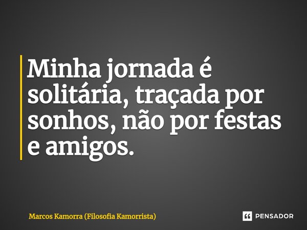 ⁠Minha jornada é solitária, traçada por sonhos, não por festas e amigos.... Frase de Marcos Kamorra (Filosofia Kamorrista).