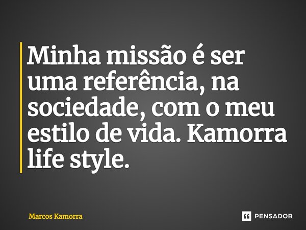 ⁠Minha missão é ser uma referência, na sociedade, com o meu estilo de vida. Kamorra life style.... Frase de Marcos Kamorra.