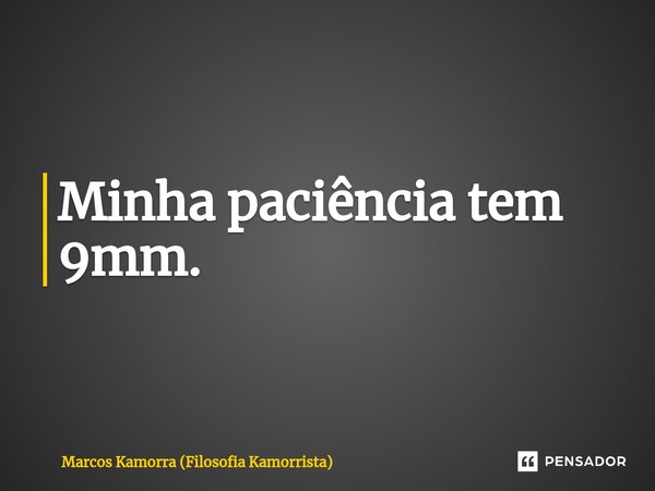 Minha paciência tem 9mm.... Frase de Marcos Kamorra (Filosofia Kamorrista).