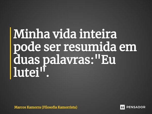 ⁠Minha vida inteira pode ser resumida em duas palavras: "Eu lutei".... Frase de Marcos Kamorra (Filosofia Kamorrista).