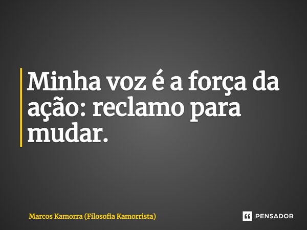 ⁠Minha voz é a força da ação: reclamo para mudar.... Frase de Marcos Kamorra (Filosofia Kamorrista).