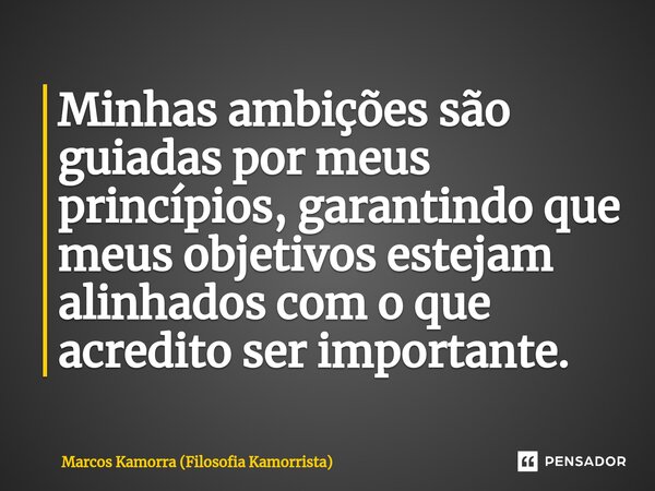 ⁠Minhas ambições são guiadas por meus princípios, garantindo que meus objetivos estejam alinhados com o que acredito ser importante.... Frase de Marcos Kamorra (Filosofia Kamorrista).
