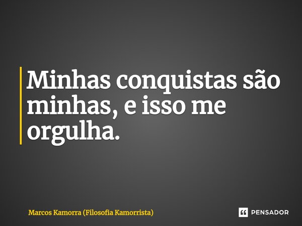 ⁠Minhas conquistas são minhas, e isso me orgulha.... Frase de Marcos Kamorra (Filosofia Kamorrista).