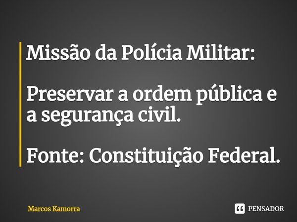 Missão da Polícia Militar: ⁠Preservar a ordem pública e a segurança civil. Fonte: Constituição Federal.... Frase de Marcos Kamorra.