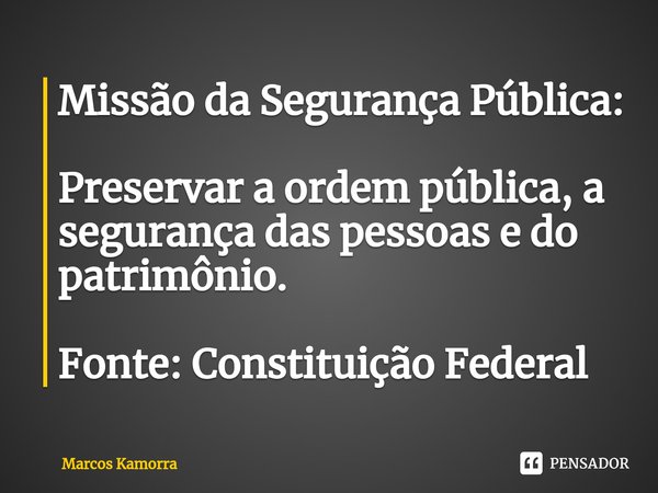 Missão da Segurança Pública: Preservar a ordem pública, a segurança das pessoas e do patrimônio. Fonte: Constituição Federal... Frase de Marcos Kamorra.