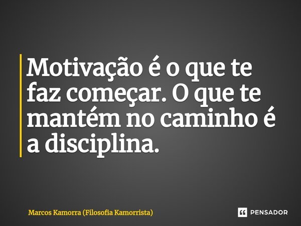 Motivação é o que te faz começar. O que te mantém no caminho é a disciplina.⁠... Frase de Marcos Kamorra (Filosofia Kamorrista).