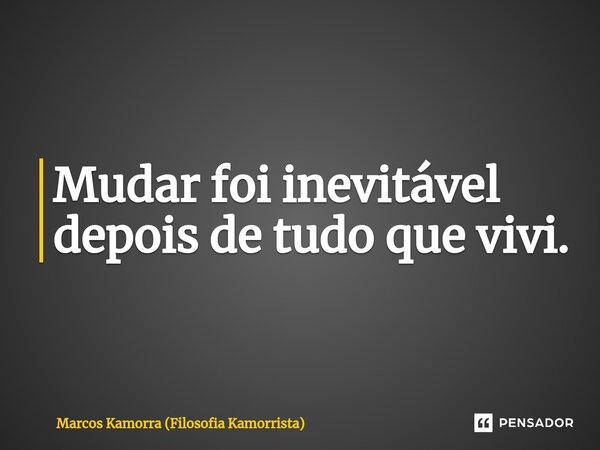 ⁠Mudar foi inevitável depois de tudo que vivi.... Frase de Marcos Kamorra (Filosofia Kamorrista).