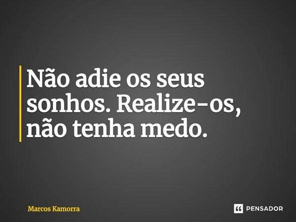 ⁠⁠Não adie os seus sonhos. Realize-os, não tenha medo.... Frase de Marcos Kamorra.