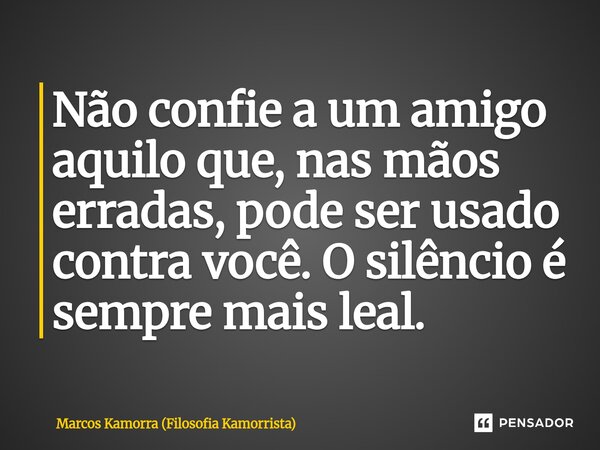 Não confie ⁠a um amigo aquilo que, nas mãos erradas, pode ser usado contra você. O silêncio é sempre mais leal.... Frase de Marcos Kamorra (Filosofia Kamorrista).