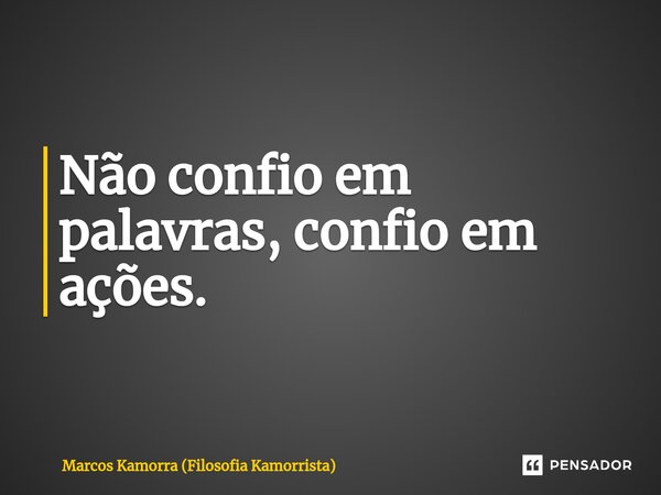 ⁠Não confio em palavras, confio em ações.... Frase de Marcos Kamorra (Filosofia Kamorrista).