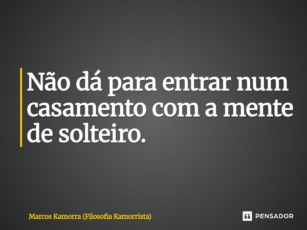 Não dá para entrar num casamento com a mente de solteiro.⁠... Frase de Marcos Kamorra (Filosofia Kamorrista).