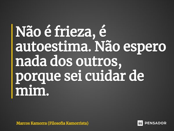 ⁠Não é frieza, é autoestima. Não espero nada dos outros, porque sei cuidar de mim.... Frase de Marcos Kamorra (Filosofia Kamorrista).