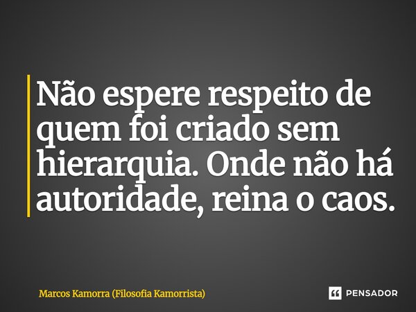 ⁠Não espere respeito de quem foi criado sem hierarquia. Onde não há autoridade, reina o caos.... Frase de Marcos Kamorra (Filosofia Kamorrista).