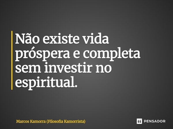 Não existe vida próspera e completa sem investir no espiritual.⁠... Frase de Marcos Kamorra (Filosofia Kamorrista).