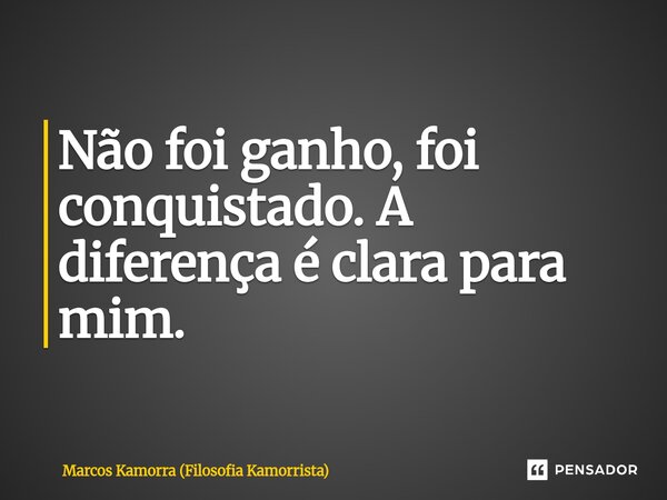 ⁠Não foi ganho, foi conquistado. A diferença é clara para mim.... Frase de Marcos Kamorra (Filosofia Kamorrista).