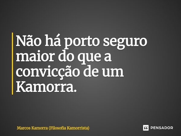 ⁠Não há porto seguro maior do que a convicção de um Kamorra.... Frase de Marcos Kamorra (Filosofia Kamorrista).