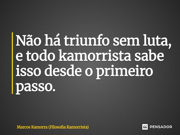 ⁠Não há triunfo sem luta, e todo kamorrista sabe isso desde o primeiro passo.... Frase de Marcos Kamorra (Filosofia Kamorrista).