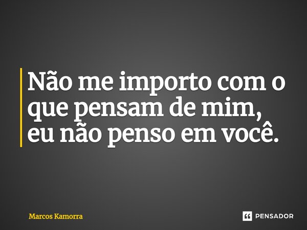 ⁠Não me importo com o que pensam de mim, eu não penso em você.... Frase de Marcos Kamorra.