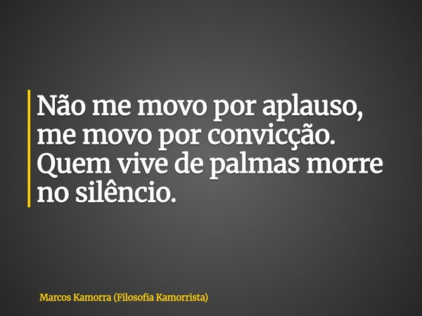 Não me movo por aplauso, me movo por convicção. Quem vive de palmas morre no silêncio.... Frase de Marcos Kamorra (Filosofia Kamorrista).
