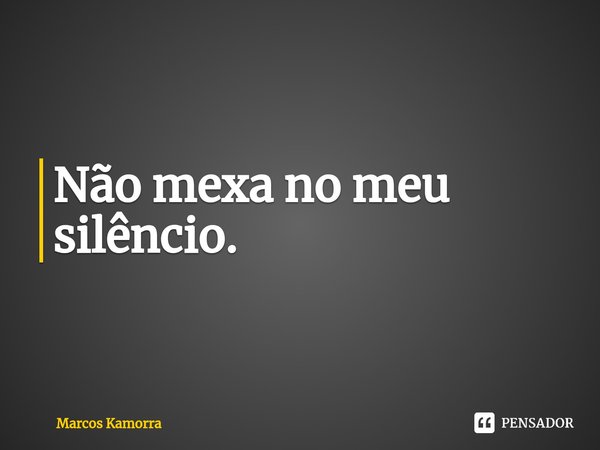 ⁠Não mexa no meu silêncio.... Frase de Marcos Kamorra.