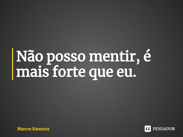 ⁠Não posso mentir, é mais forte que eu.... Frase de Marcos Kamorra.