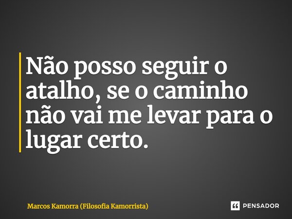 ⁠Não posso seguir o atalho, se o caminho não vai me levar para o lugar certo.... Frase de Marcos Kamorra (Filosofia Kamorrista).