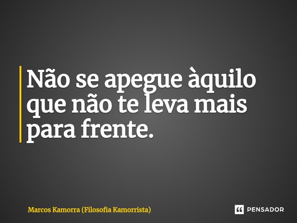 ⁠Não se apegue àquilo que não te leva mais para frente.... Frase de Marcos Kamorra (Filosofia Kamorrista).