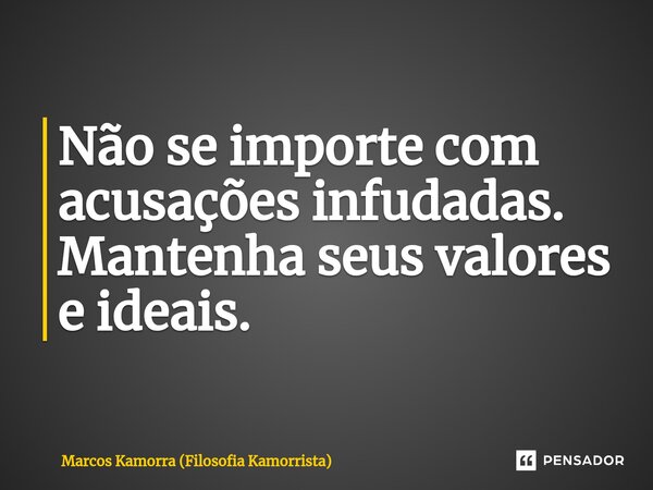 ⁠Não se importe com acusações infudadas. Mantenha seus valores e ideais.... Frase de Marcos Kamorra (Filosofia Kamorrista).