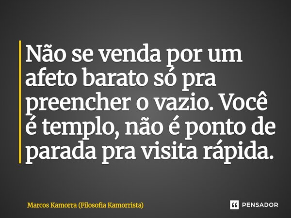 ⁠Não se venda por um afeto barato só pra preencher o vazio. Você é templo, não é ponto de parada pra visita rápida.... Frase de Marcos Kamorra (Filosofia Kamorrista).