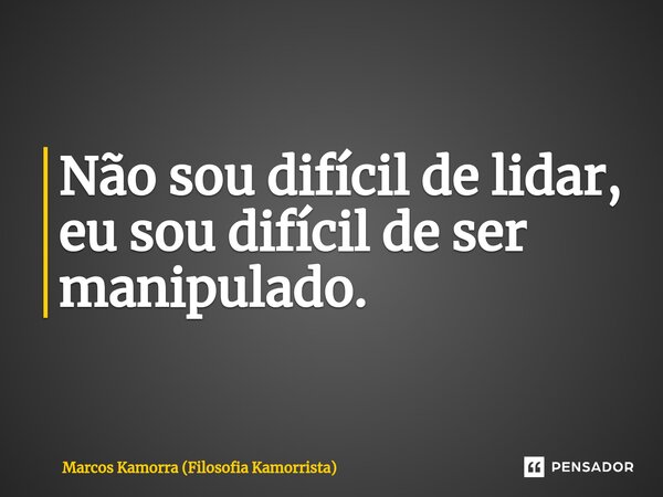 ⁠Não sou difícil de lidar, eu sou difícil de ser manipulado.... Frase de Marcos Kamorra (Filosofia Kamorrista).