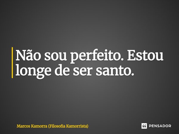 Não sou perfeito. Estou longe de ser ⁠santo.... Frase de Marcos Kamorra (Filosofia Kamorrista).