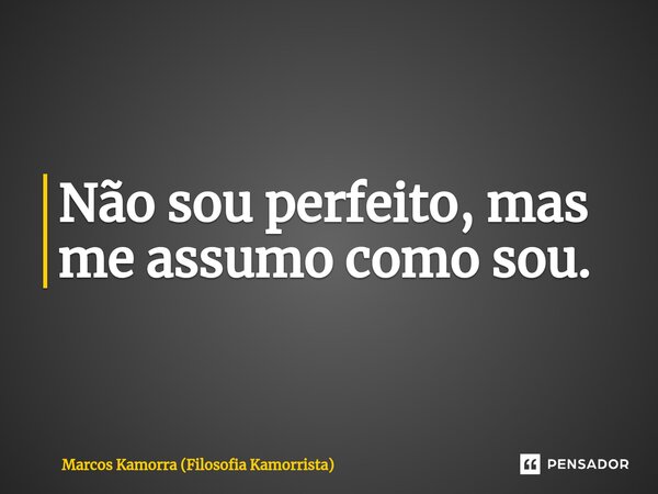 ⁠Não sou perfeito, mas me assumo como sou.... Frase de Marcos Kamorra (Filosofia Kamorrista).