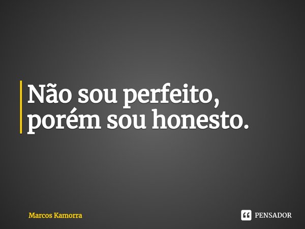 ⁠Não sou perfeito, porém sou honesto.... Frase de Marcos Kamorra.
