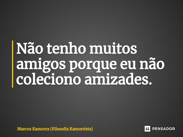 Não tenho muitos amigos porque eu não coleciono amizades.⁠... Frase de Marcos Kamorra (Filosofia Kamorrista).