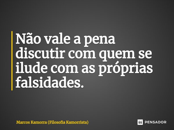 ⁠Não vale a pena discutir com quem se ilude com as próprias falsidades.... Frase de Marcos Kamorra (Filosofia Kamorrista).
