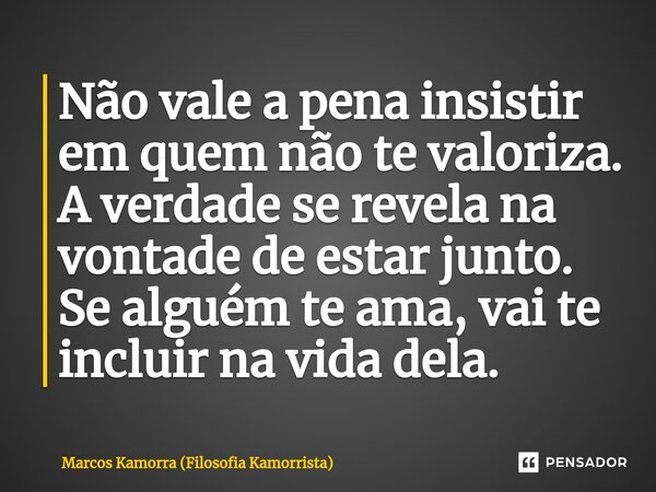 ⁠Não vale a pena insistir em quem não te valoriza. A verdade se revela na vontade de estar junto. Se alguém te ama, vai te incluir na vida dela.... Frase de Marcos Kamorra (Filosofia Kamorrista).