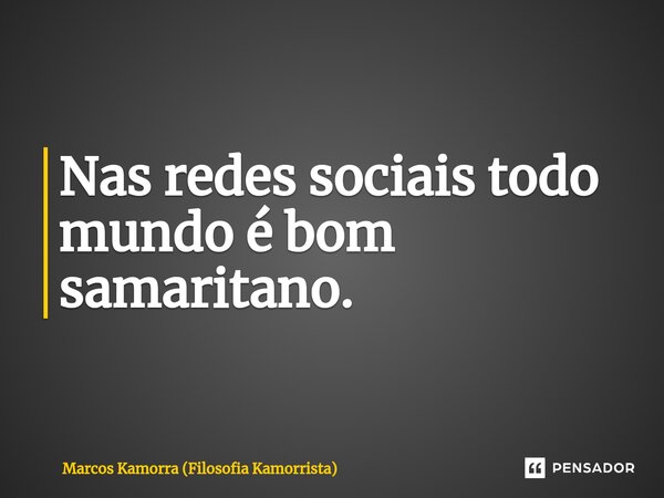 ⁠Nas redes sociais todo mundo é bom samaritano.... Frase de Marcos Kamorra (Filosofia Kamorrista).