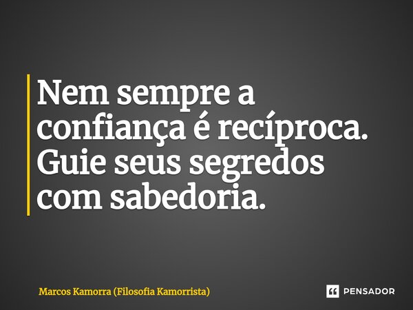⁠Nem sempre a confiança é recíproca. Guie seus segredos com sabedoria.... Frase de Marcos Kamorra (Filosofia Kamorrista).