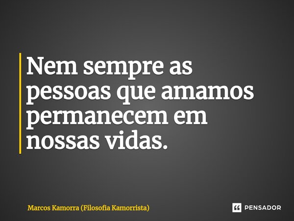 ⁠Nem sempre as pessoas que amamos permanecem em nossas vidas.... Frase de Marcos Kamorra (Filosofia Kamorrista).