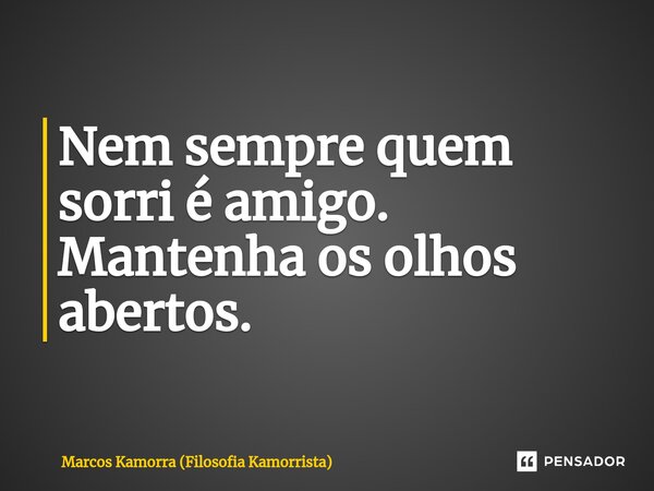 ⁠Nem sempre quem sorri é amigo. Mantenha os olhos abertos.... Frase de Marcos Kamorra (Filosofia Kamorrista).