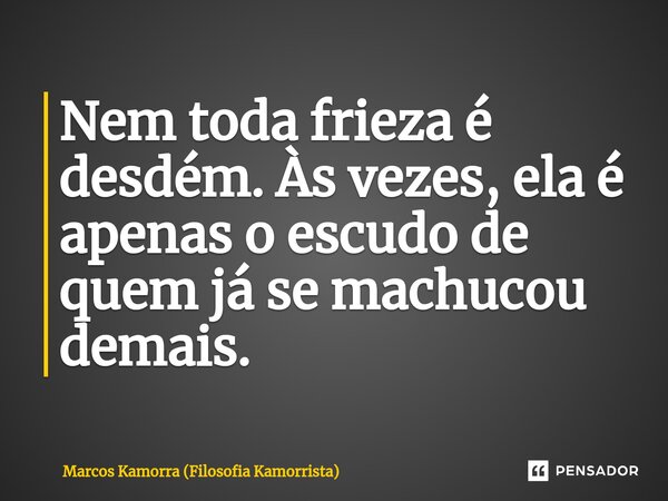 ⁠Nem toda frieza é desdém. Às vezes, ela é apenas o escudo de quem já se machucou demais.... Frase de Marcos Kamorra (Filosofia Kamorrista).