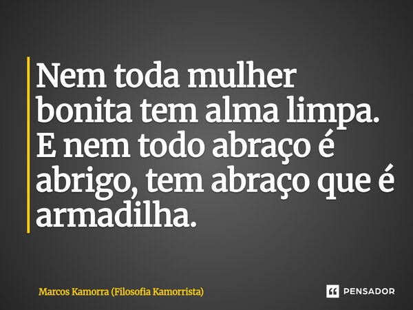 ⁠Nem toda mulher bonita tem alma limpa. E nem todo abraço é abrigo, tem abraço que é armadilha.... Frase de Marcos Kamorra (Filosofia Kamorrista).