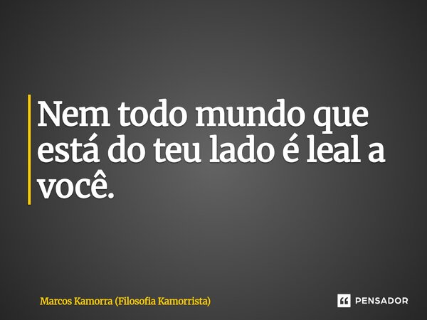 ⁠Nem todo mundo que está do teu lado é leal a você.... Frase de Marcos Kamorra (Filosofia Kamorrista).