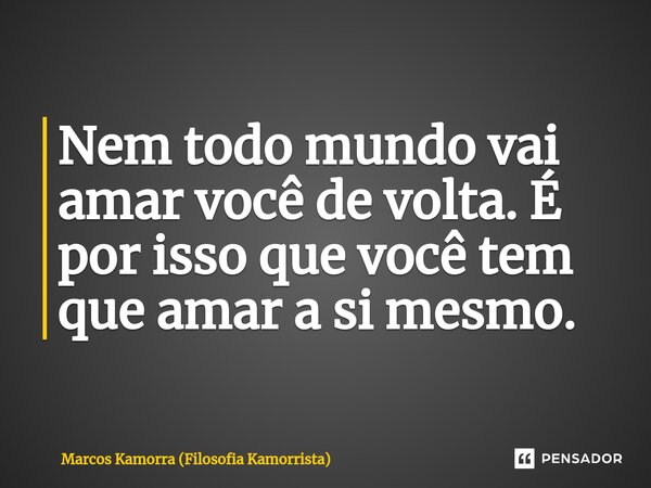 ⁠Nem todo mundo vai amar você de volta. É por isso que você tem que amar a si mesmo.... Frase de Marcos Kamorra (Filosofia Kamorrista).