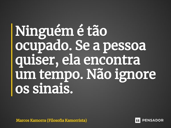 ⁠Ninguém é tão ocupado. Se a pessoa quiser, ela encontra um tempo. Não ignore os sinais.⁠... Frase de Marcos Kamorra (Filosofia Kamorrista).